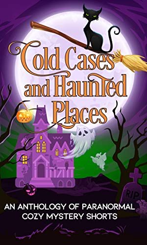 Cold Cases and Haunted Places: A Halloween Anthology of Paranormal Cozy Mystery Shorts