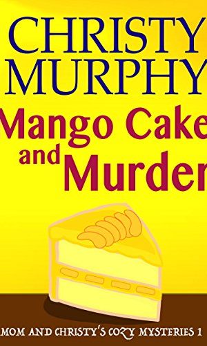 Mango Cake and Murder: A Funny Quick Read Culinary Mystery (Mom and Christy’s Cozy Mysteries Book 1)